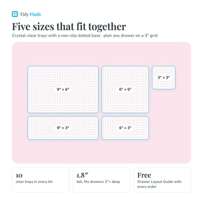 Five clear tray sizes: 9 by 6, 9 by 3, 6 by 6, 6 by 3 and 3 by 3 inches, 1.8 inches tall